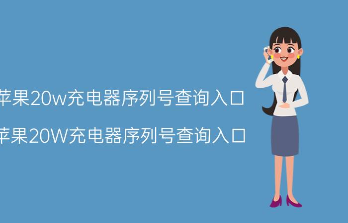 苹果20w充电器序列号查询入口 苹果20W充电器序列号查询入口